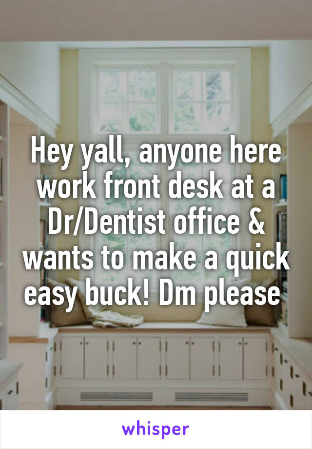 Hey yall, anyone here work front desk at a Dr/Dentist office & wants to make a quick easy buck! Dm please 