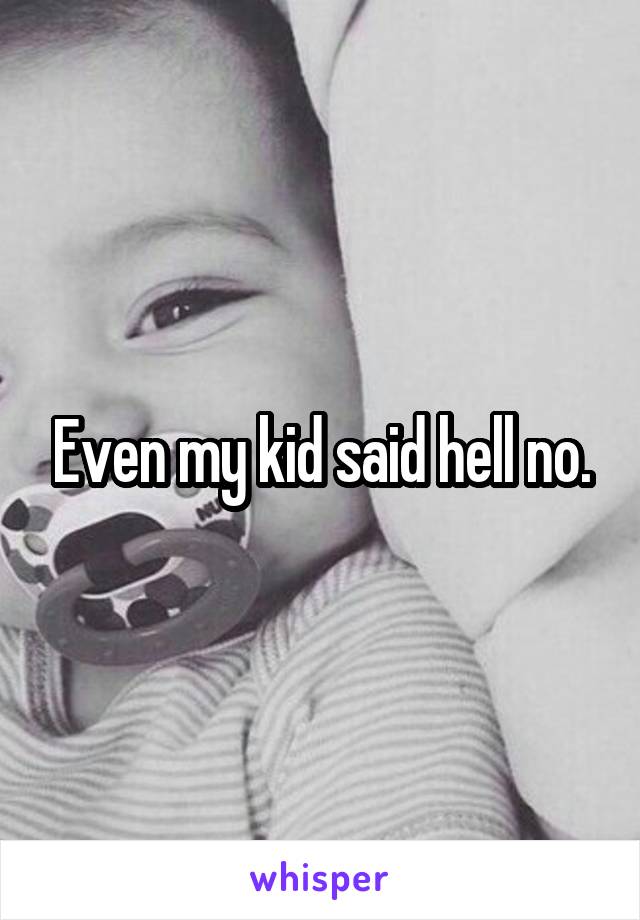 Even my kid said hell no.