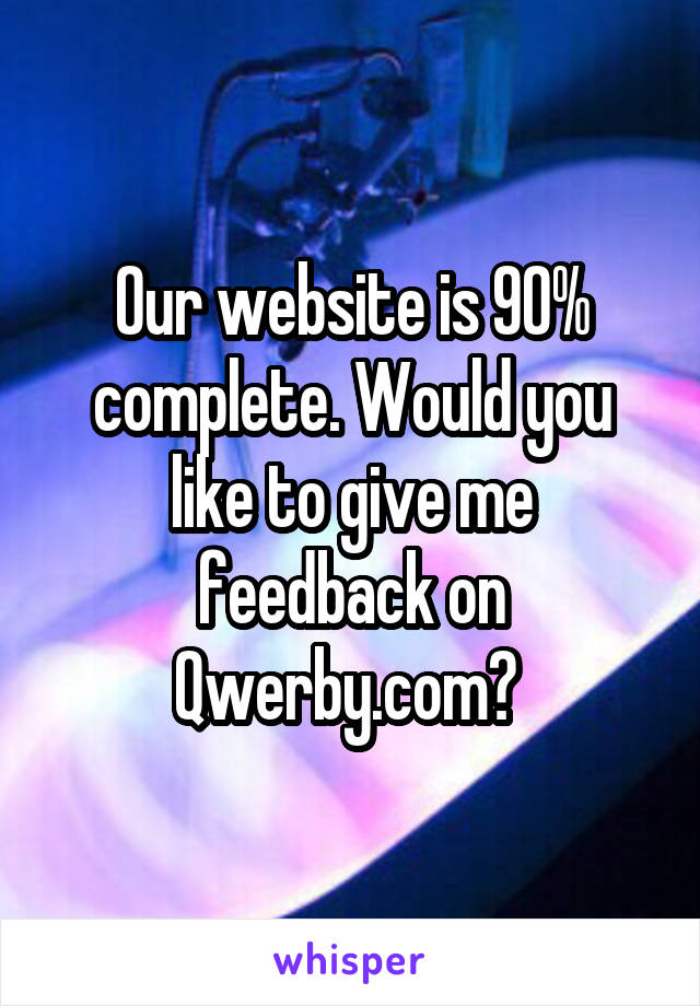 Our website is 90% complete. Would you like to give me feedback on Qwerby.com? 