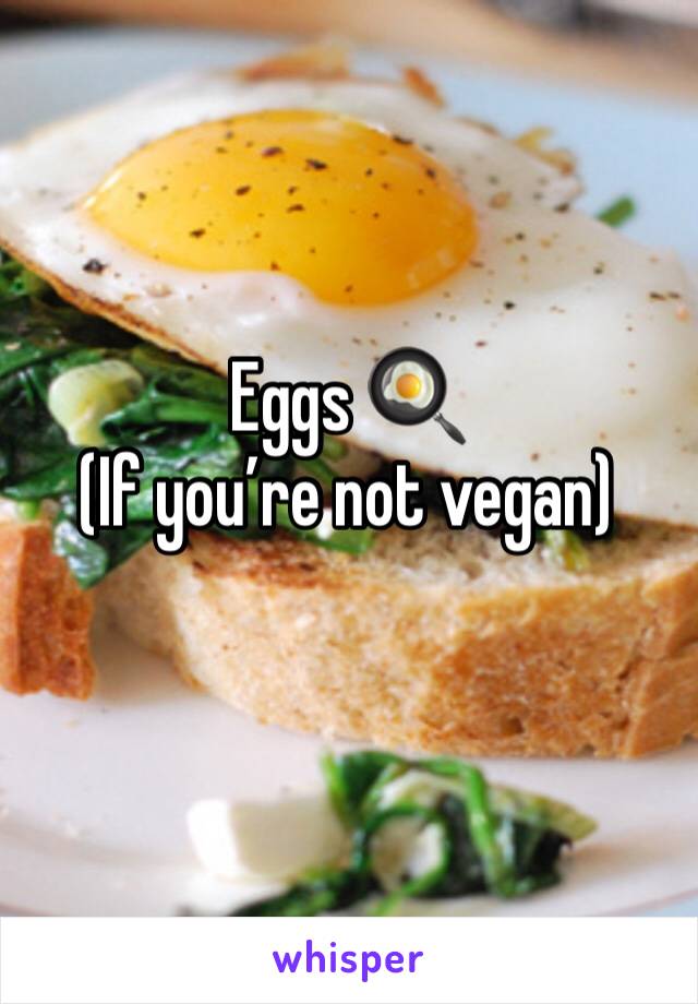 Eggs 🍳 
(If you’re not vegan)
