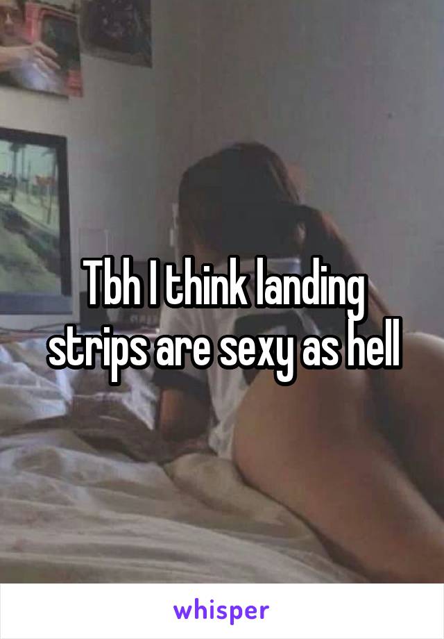 Tbh I think landing strips are sexy as hell