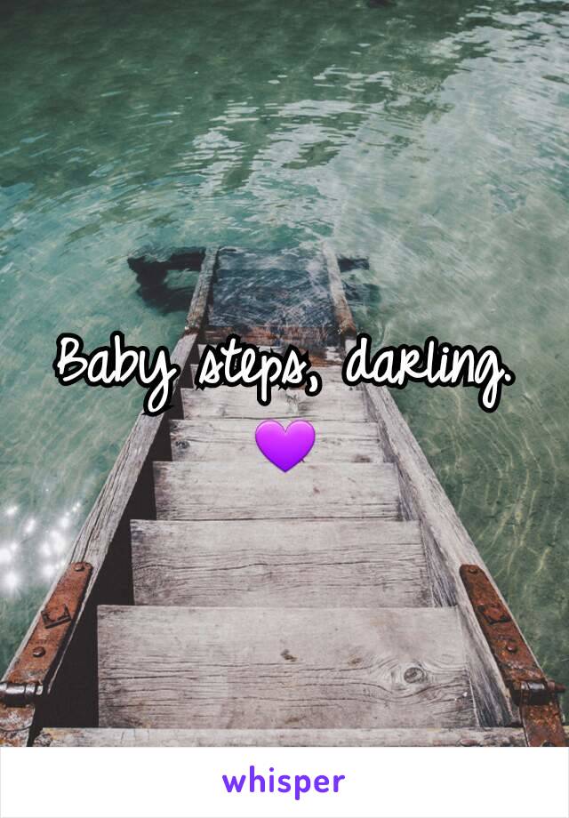 Baby steps, darling. 💜