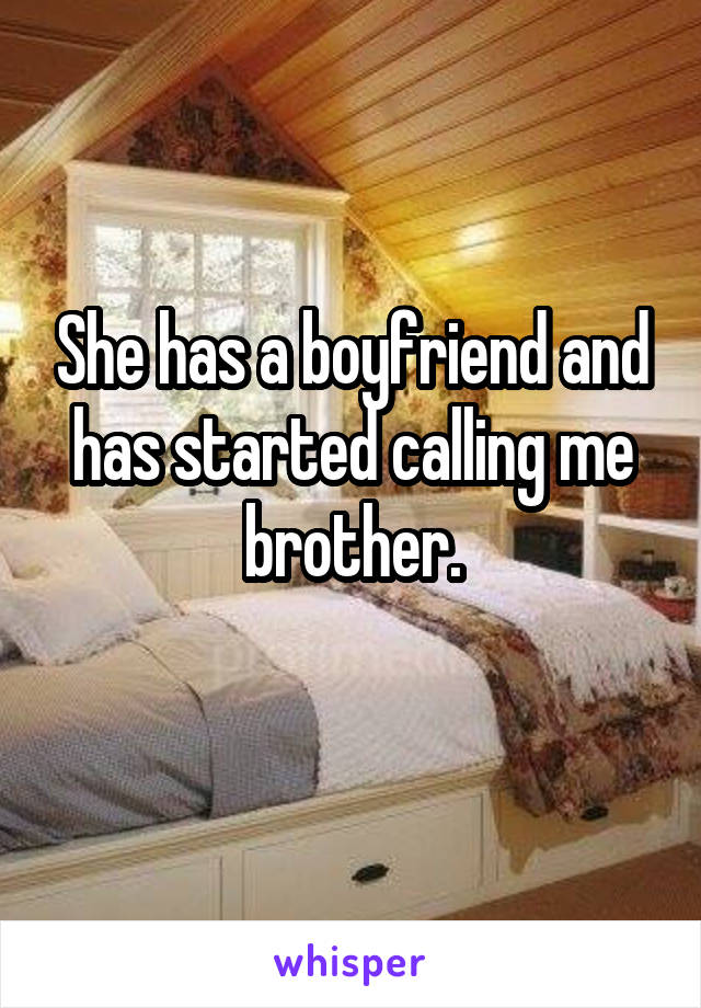 She has a boyfriend and has started calling me brother.
