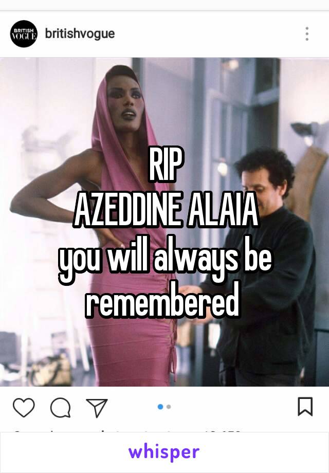 RIP
AZEDDINE ALAIA
you will always be remembered 