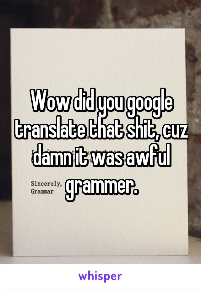 Wow did you google translate that shit, cuz damn it was awful grammer.