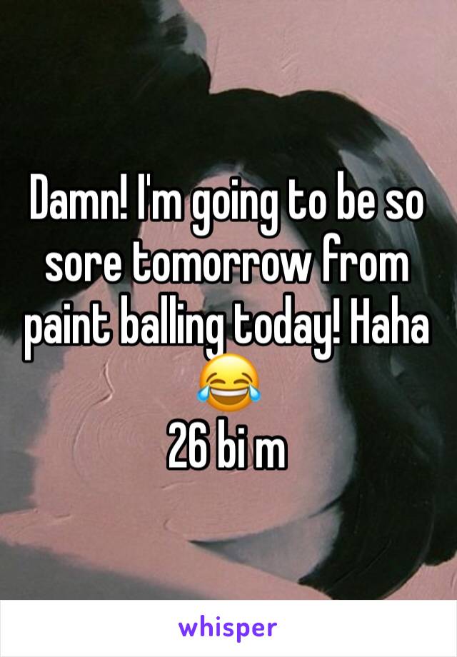 Damn! I'm going to be so sore tomorrow from paint balling today! Haha 😂 
26 bi m