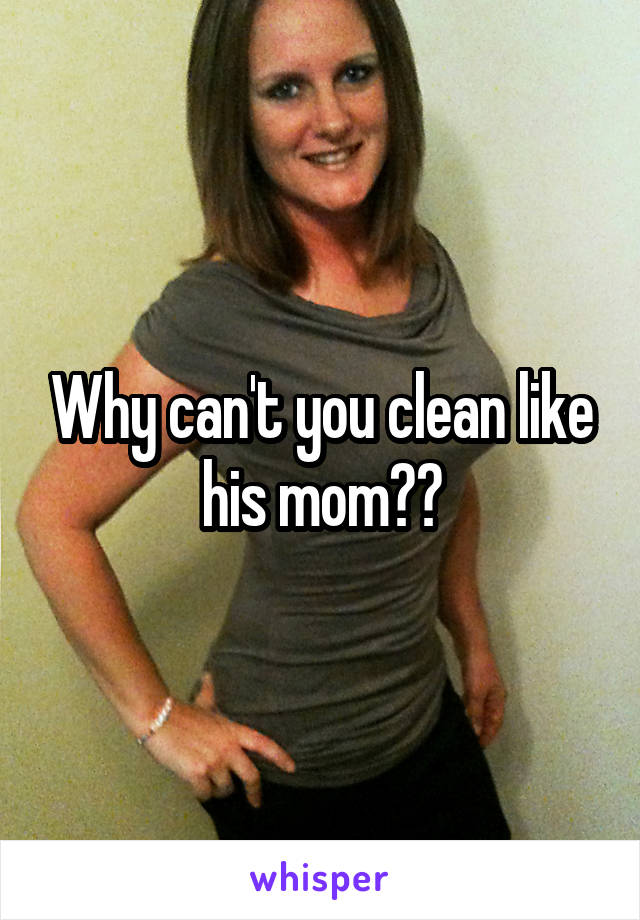 Why can't you clean like his mom??