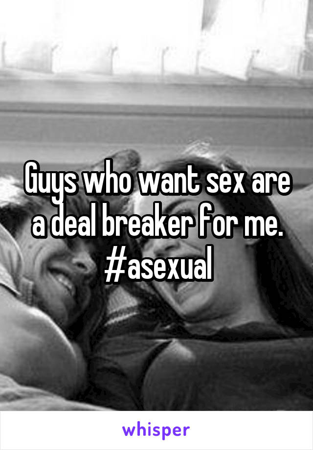 Guys who want sex are a deal breaker for me.
#asexual