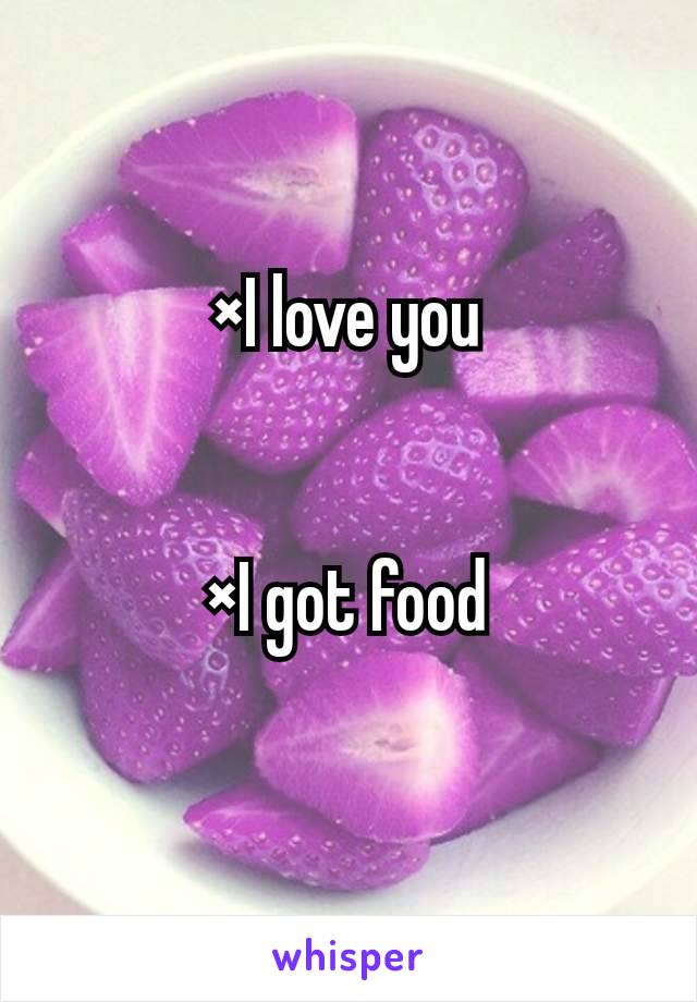 ×I love you


×I got food
