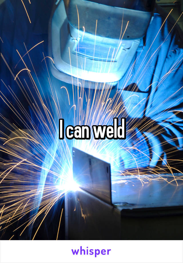 I can weld