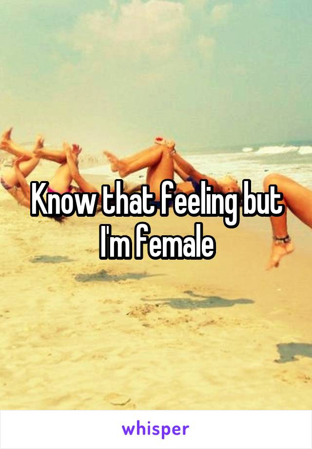 Know that feeling but I'm female