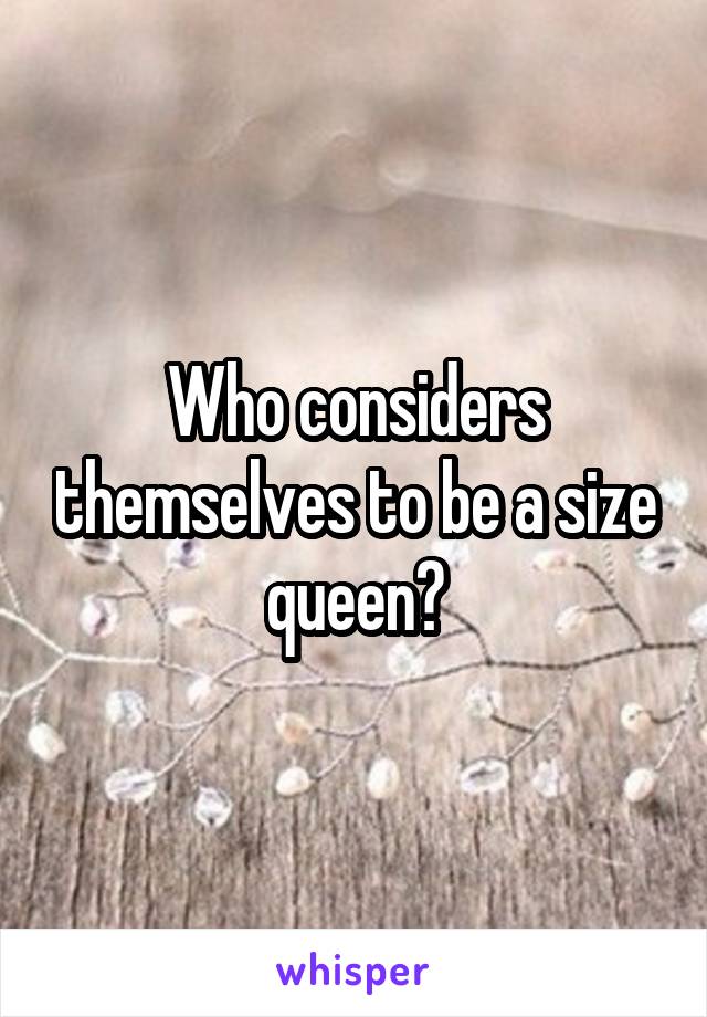 Who considers themselves to be a size queen?