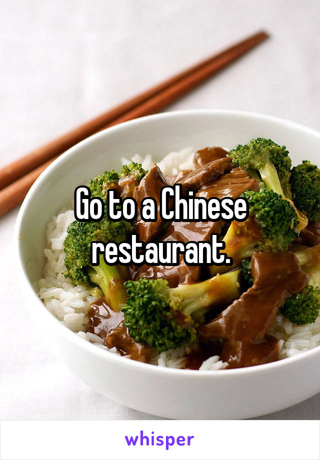 Go to a Chinese restaurant.