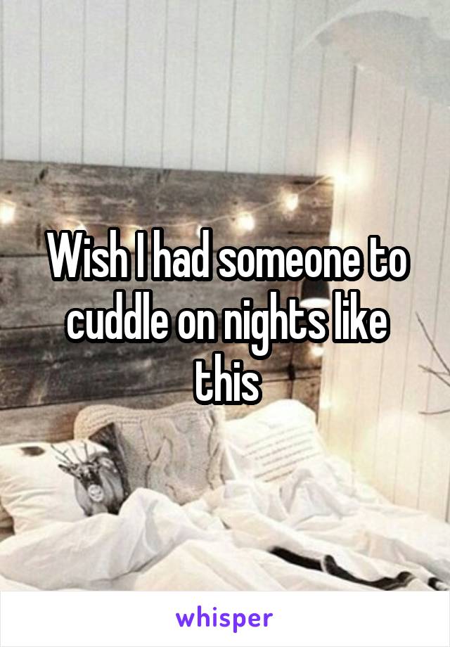 Wish I had someone to cuddle on nights like this