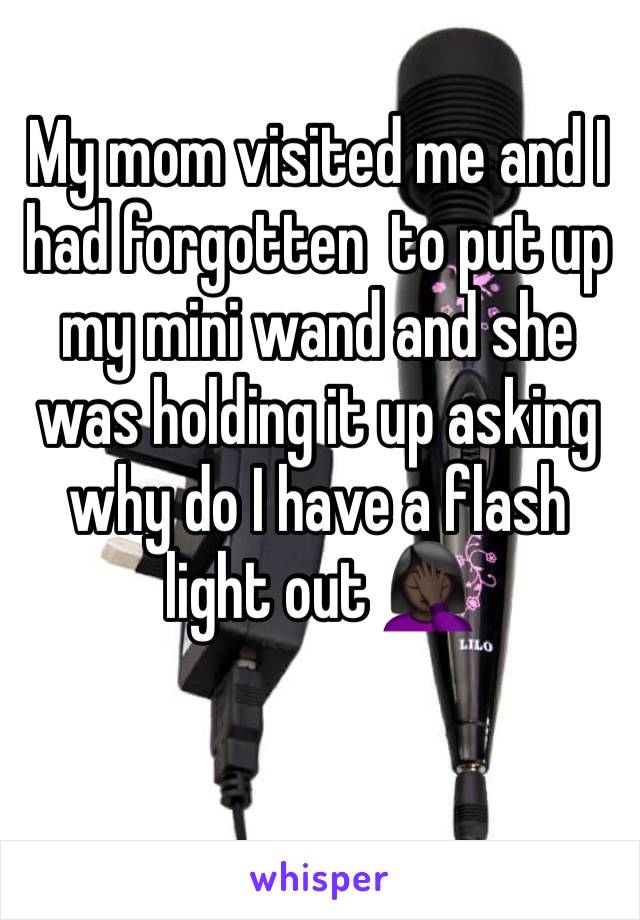 My mom visited me and I had forgotten  to put up my mini wand and she was holding it up asking why do I have a flash light out 🤦🏿‍♀️