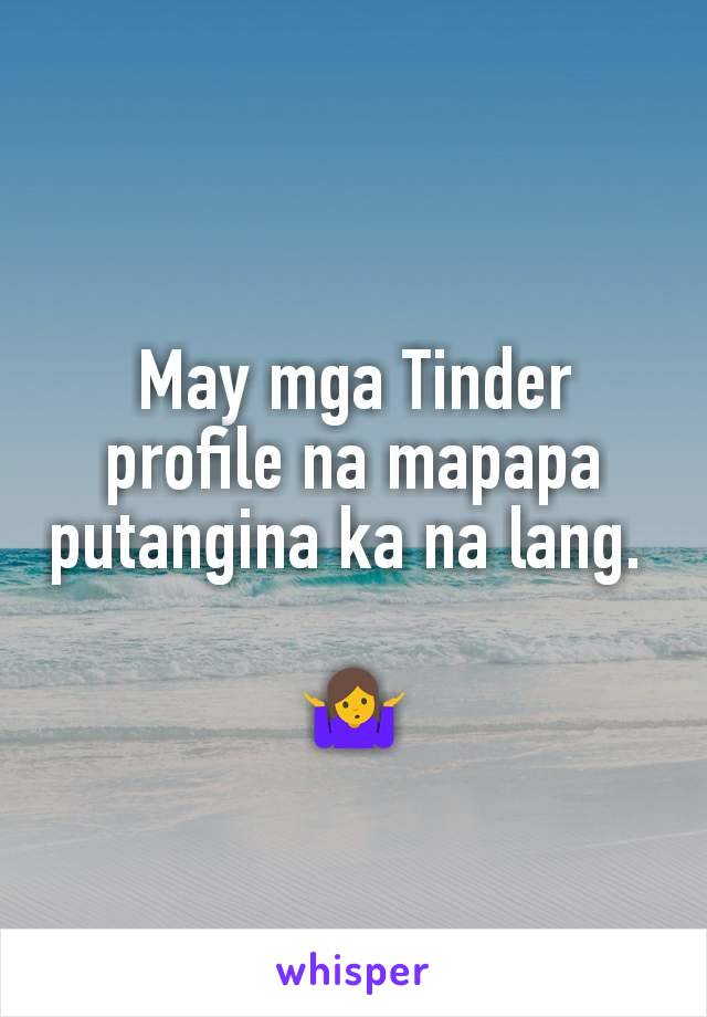 May mga Tinder profile na mapapa putangina ka na lang. 

🤷