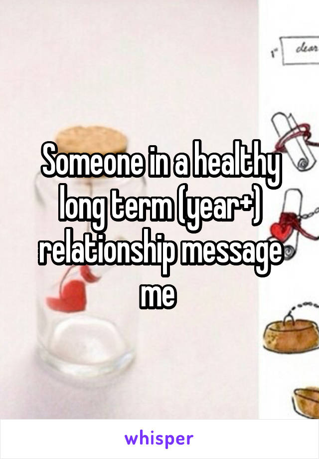 Someone in a healthy long term (year+) relationship message me 