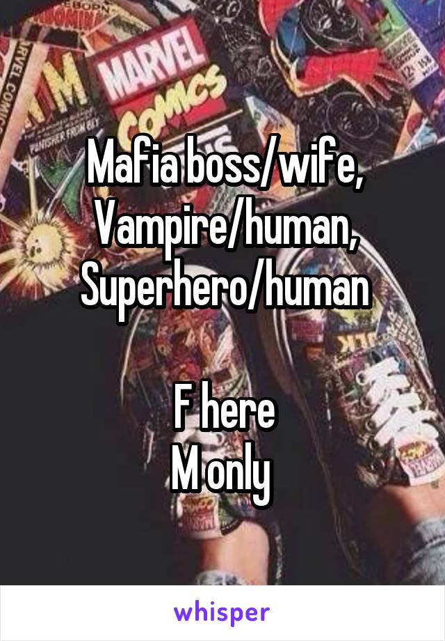 Mafia boss/wife, Vampire/human, Superhero/human

F here
M only 