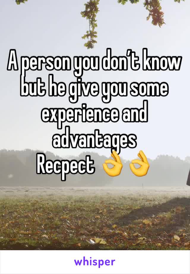 A person you don’t know but he give you some experience and advantages 
Recpect 👌👌