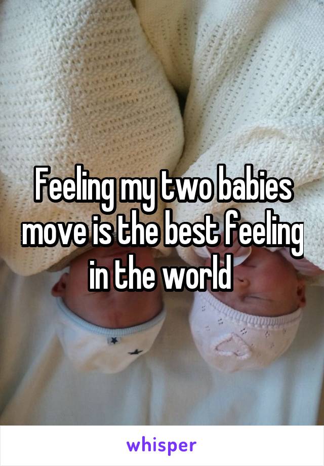 Feeling my two babies move is the best feeling in the world 