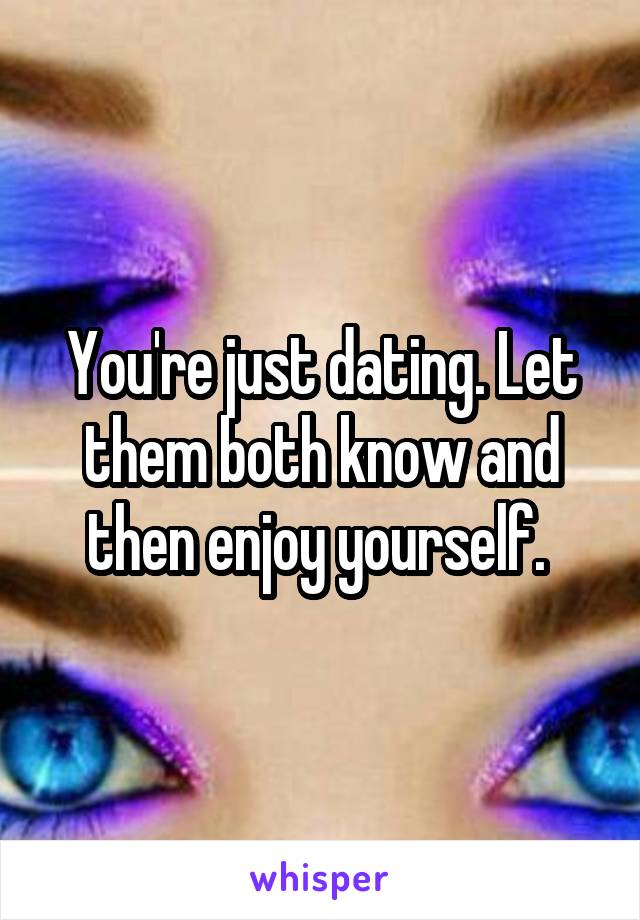 You're just dating. Let them both know and then enjoy yourself. 