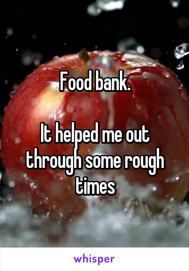 Food bank.

It helped me out through some rough times