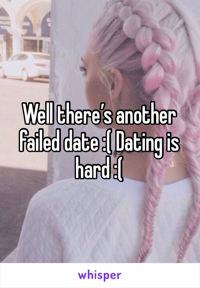 Well there’s another failed date :( Dating is hard :( 