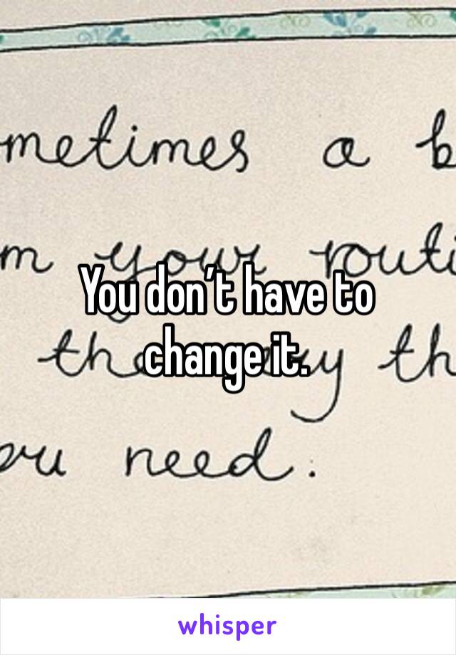 You don’t have to change it. 