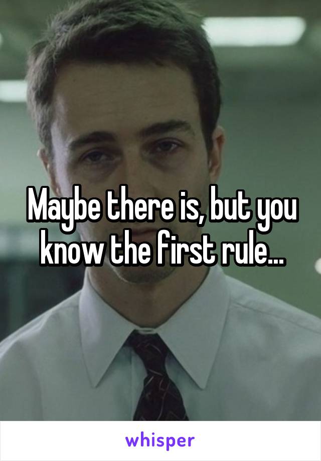 Maybe there is, but you know the first rule...