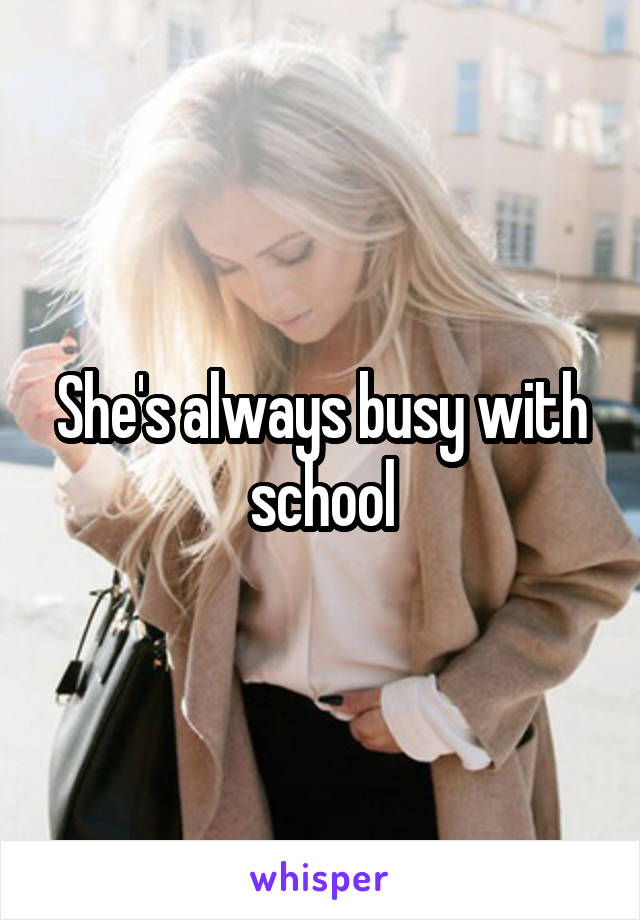 She's always busy with school