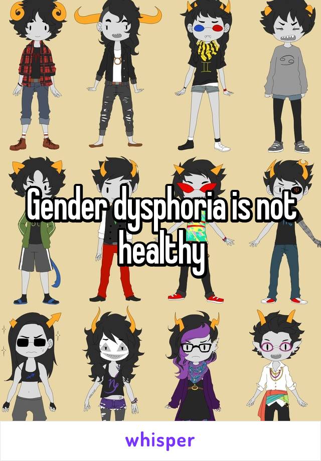 Gender dysphoria is not healthy