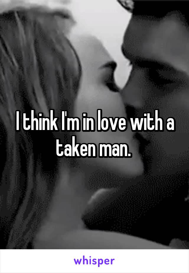 I think I'm in love with a taken man. 