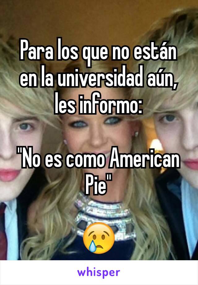 Para los que no están en la universidad aún, les informo:

"No es como American Pie"

😢