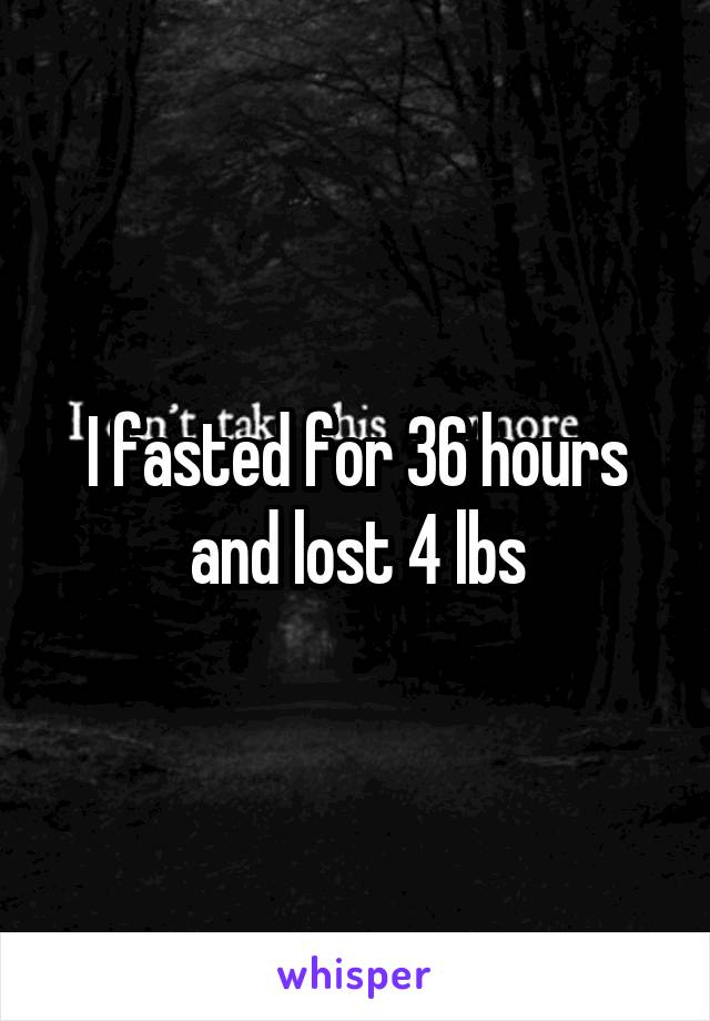 I fasted for 36 hours and lost 4 lbs