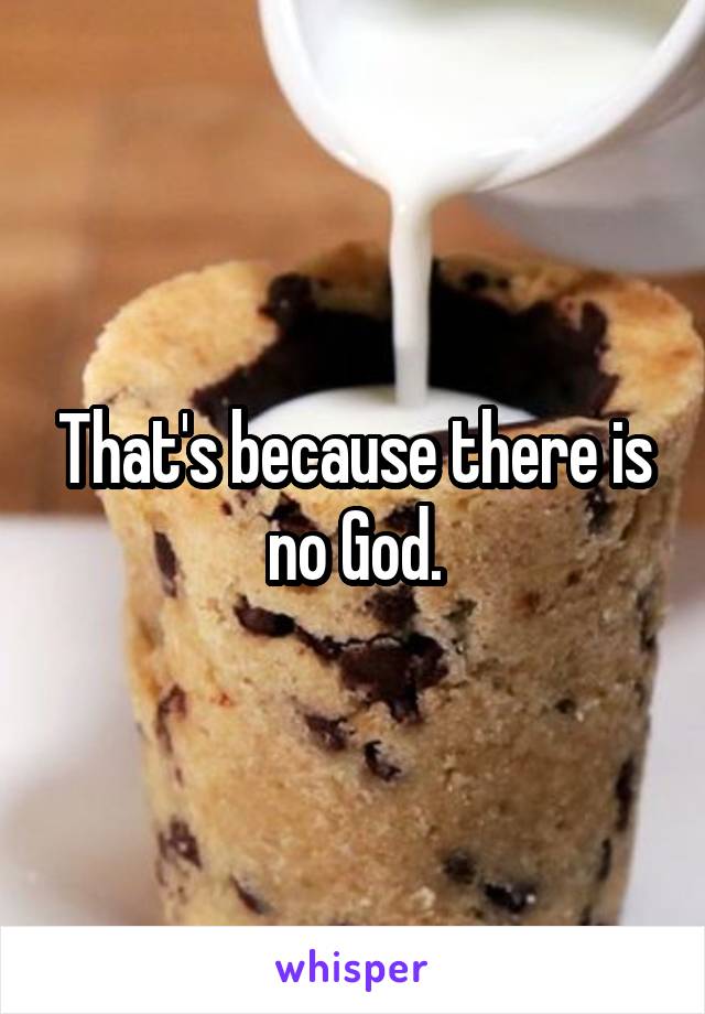 That's because there is no God.