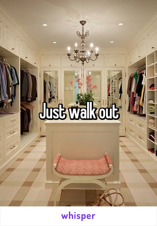 Just walk out