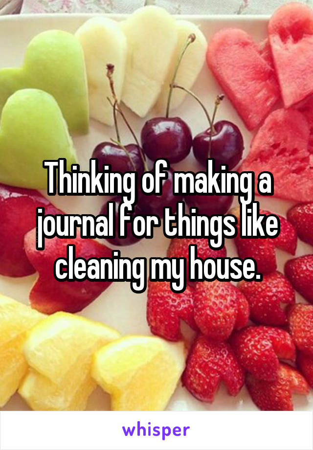 Thinking of making a journal for things like cleaning my house.