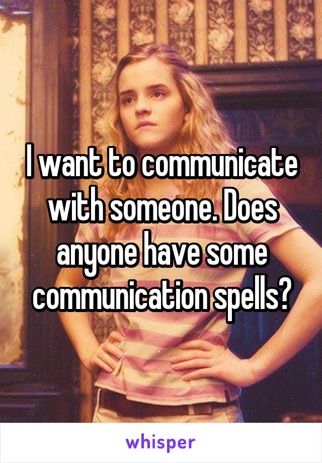 I want to communicate with someone. Does anyone have some communication spells?