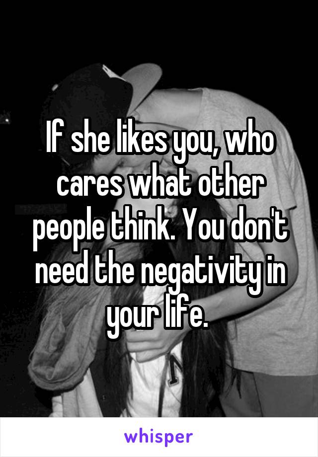 If she likes you, who cares what other people think. You don't need the negativity in your life. 
