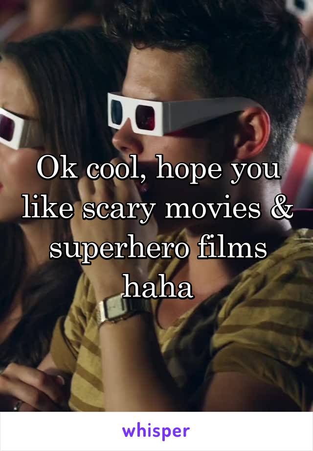 Ok cool, hope you like scary movies & superhero films haha