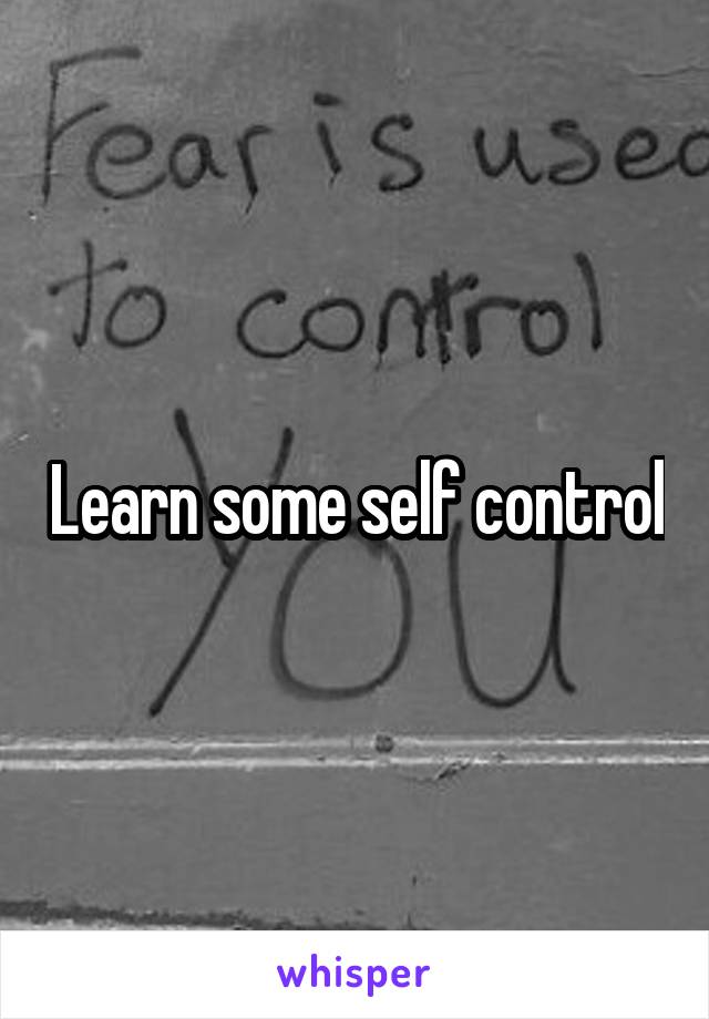 Learn some self control