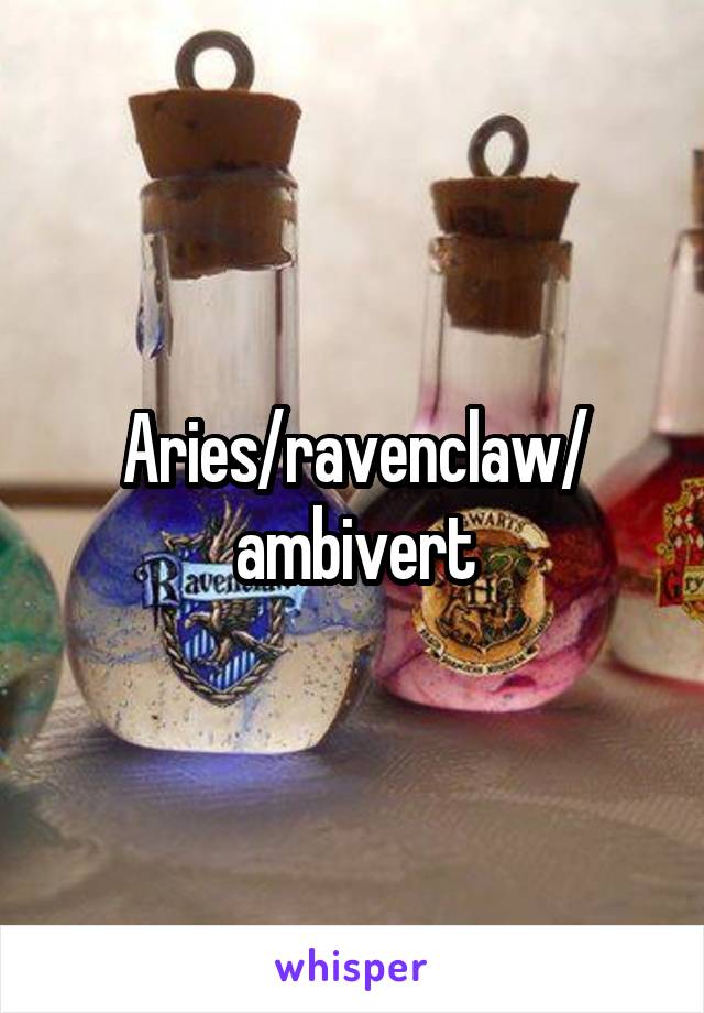 Aries/ravenclaw/ ambivert