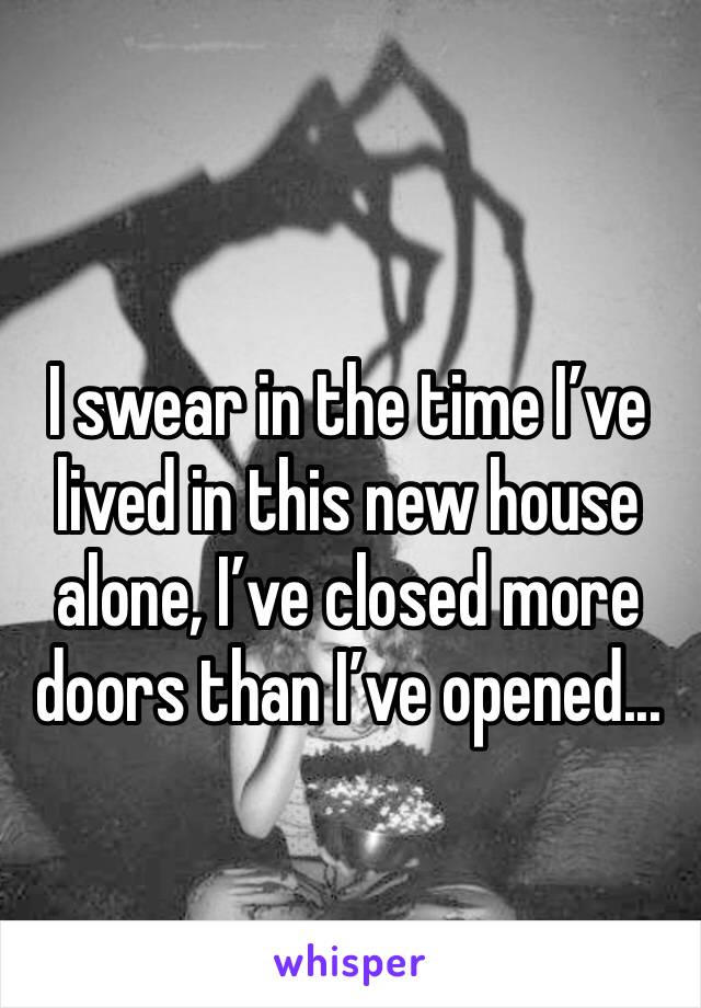 I swear in the time I’ve lived in this new house alone, I’ve closed more doors than I’ve opened...