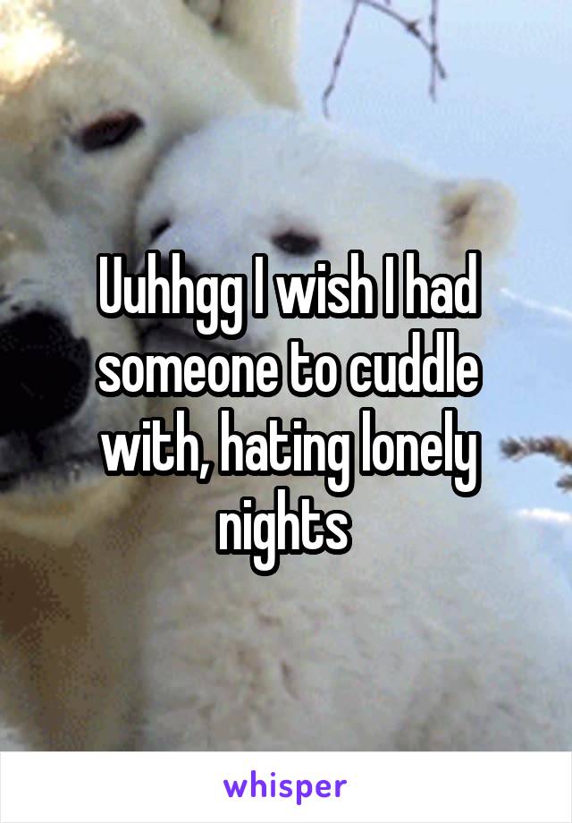 Uuhhgg I wish I had someone to cuddle with, hating lonely nights 