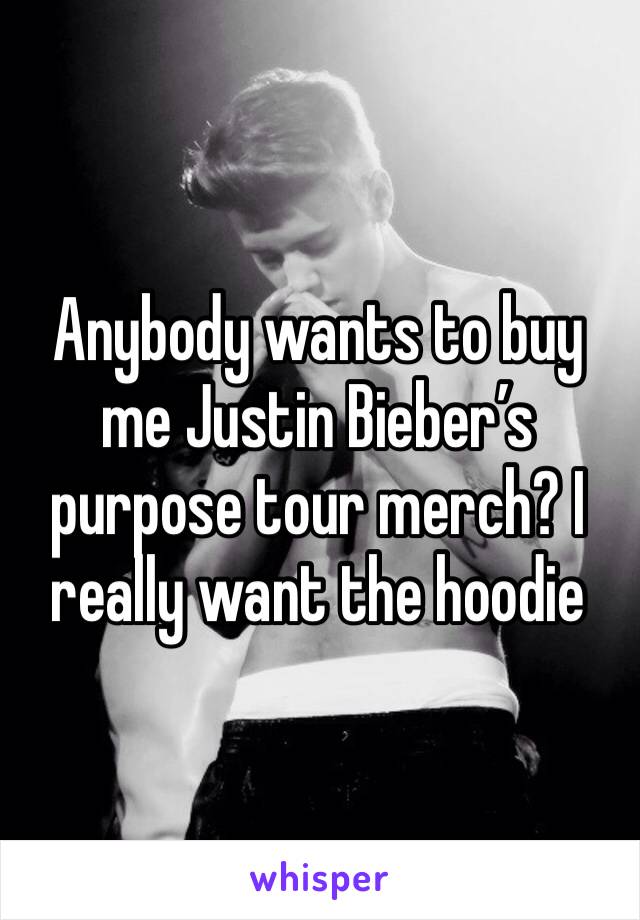 Anybody wants to buy me Justin Bieber’s purpose tour merch? I really want the hoodie