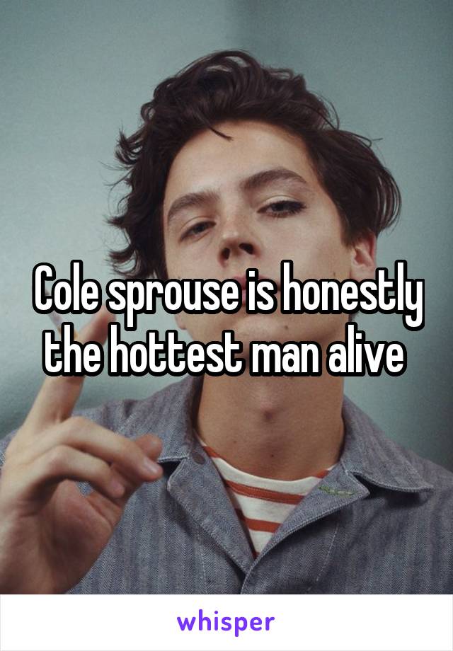 Cole sprouse is honestly the hottest man alive 