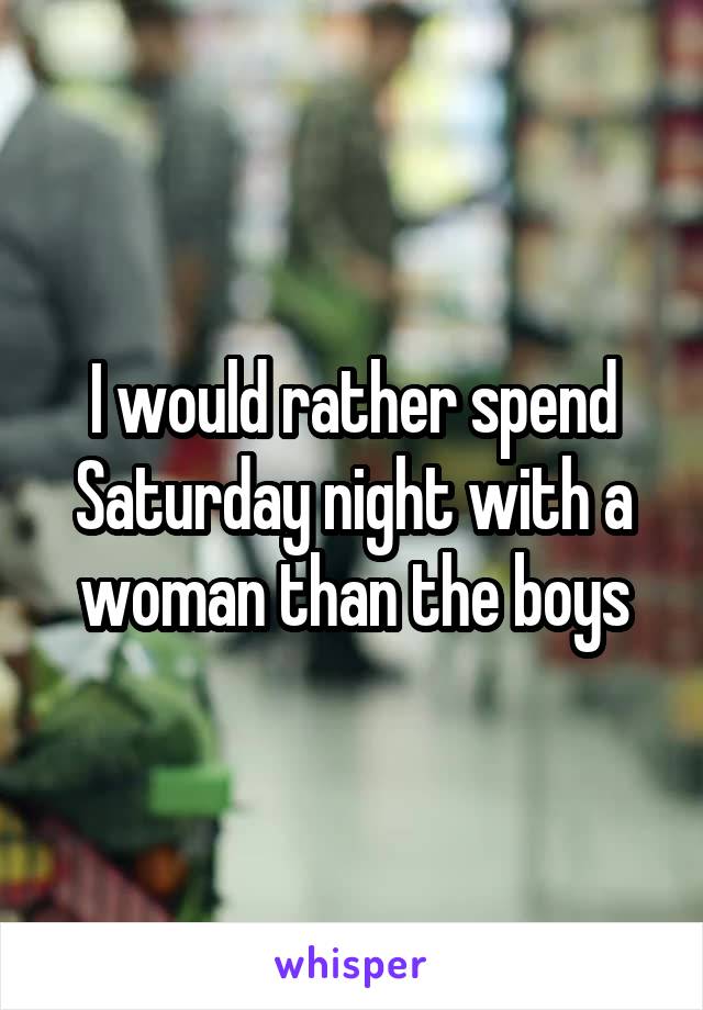 I would rather spend Saturday night with a woman than the boys