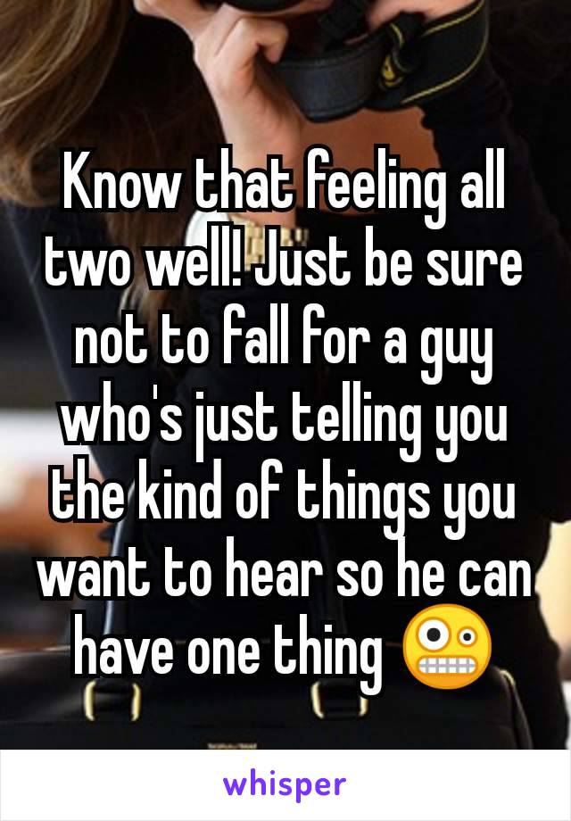 Know that feeling all two well! Just be sure not to fall for a guy who's just telling you the kind of things you want to hear so he can have one thing 🤪