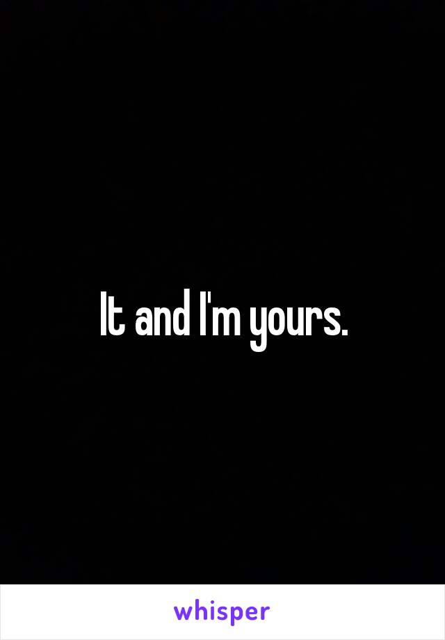 It and I'm yours.