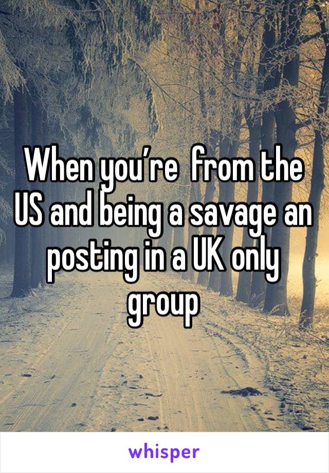 When you’re  from the US and being a savage an posting in a UK only group 